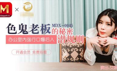 MDX-0045色鬼老闆的秘密潛規則辦公室内強行口爆後入-艾秋